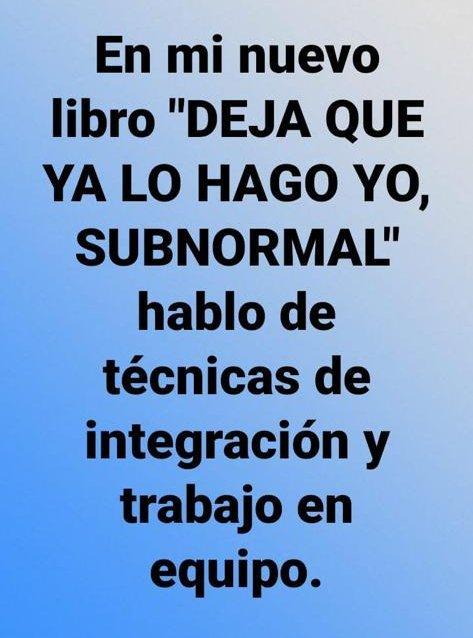 Viñeta con fondo celeste y letras en negro que dicen:
"En mi nuevo libro "DEJA QUE YA LO HAGO YO SUBNORMAL" hablo de técnicas de integración y trabajo en equipo.